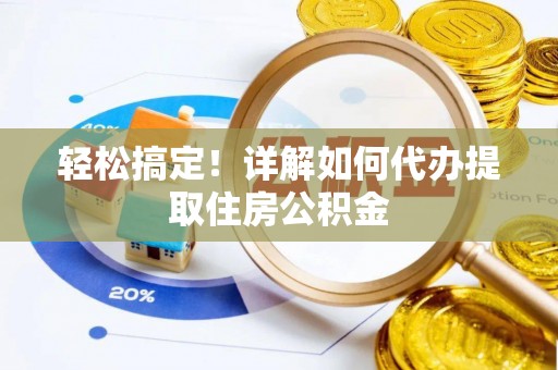 无棣轻松搞定！详解如何代办提取住房公积金