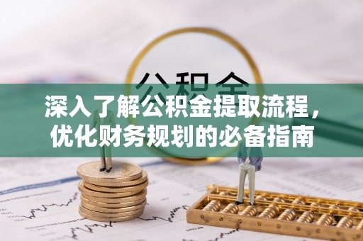 无棣深入了解公积金提取流程，优化财务规划的必备指南