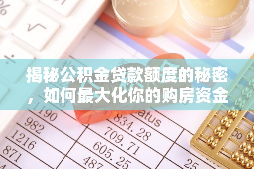 无棣揭秘公积金贷款额度的秘密，如何最大化你的购房资金？