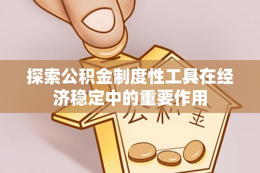 无棣探索公积金制度性工具在经济稳定中的重要作用