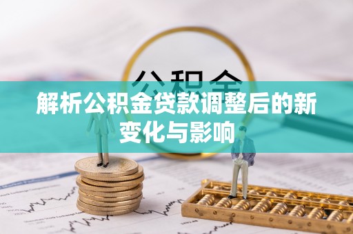 无棣解析公积金贷款调整后的新变化与影响