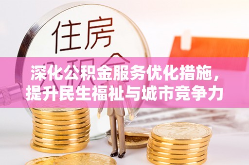 无棣深化公积金服务优化措施，提升民生福祉与城市竞争力