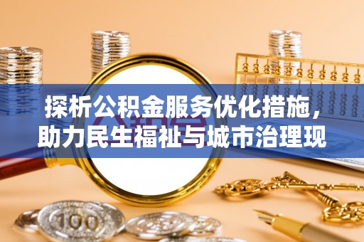 无棣探析公积金服务优化措施，助力民生福祉与城市治理现代化