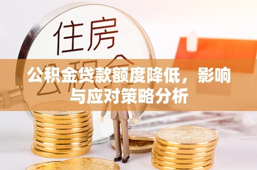 无棣公积金贷款额度降低，影响与应对策略分析