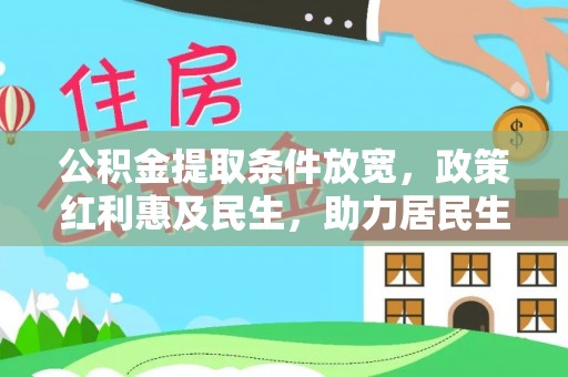 无棣公积金提取条件放宽，政策红利惠及民生，助力居民生活质量提升