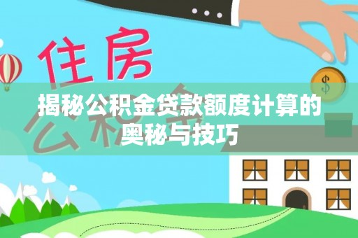 无棣揭秘公积金贷款额度计算的奥秘与技巧
