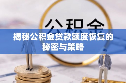 无棣揭秘公积金贷款额度恢复的秘密与策略