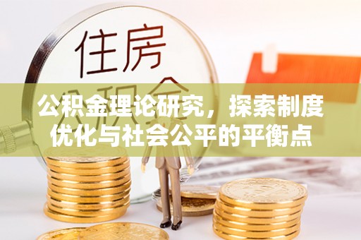 无棣公积金理论研究，探索制度优化与社会公平的平衡点