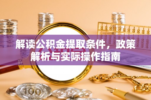 无棣解读公积金提取条件，政策解析与实际操作指南