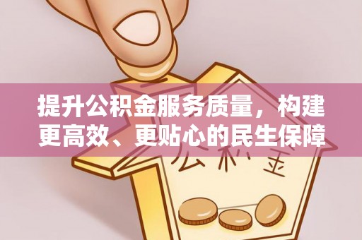 无棣提升公积金服务质量，构建更高效、更贴心的民生保障体系