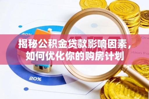 无棣揭秘公积金贷款影响因素，如何优化你的购房计划