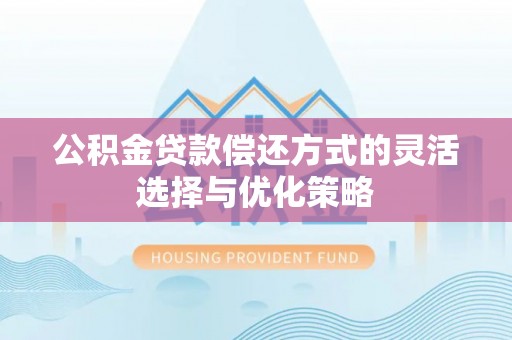 无棣公积金贷款偿还方式的灵活选择与优化策略