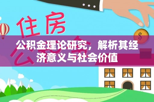 无棣公积金理论研究，解析其经济意义与社会价值