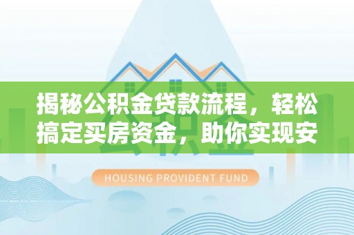 无棣揭秘公积金贷款流程，轻松搞定买房资金，助你实现安居梦想