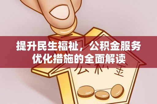 无棣提升民生福祉，公积金服务优化措施的全面解读