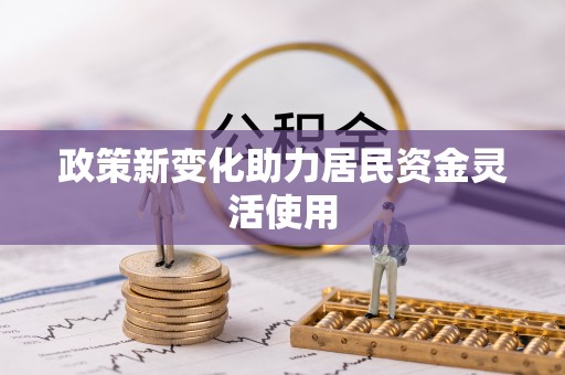 无棣政策新变化助力居民资金灵活使用
