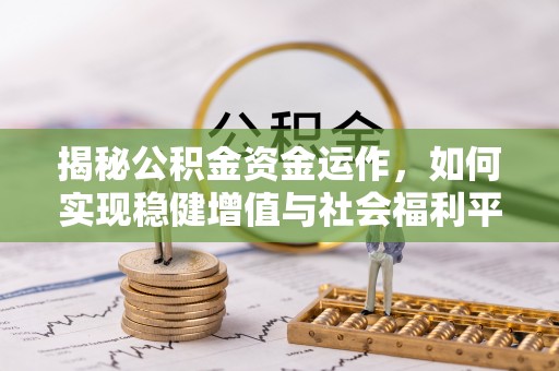 无棣揭秘公积金资金运作，如何实现稳健增值与社会福利平衡