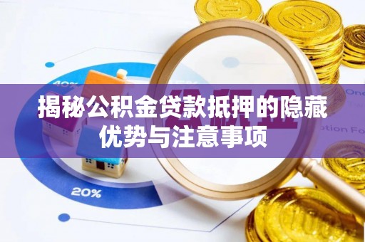 无棣揭秘公积金贷款抵押的隐藏优势与注意事项