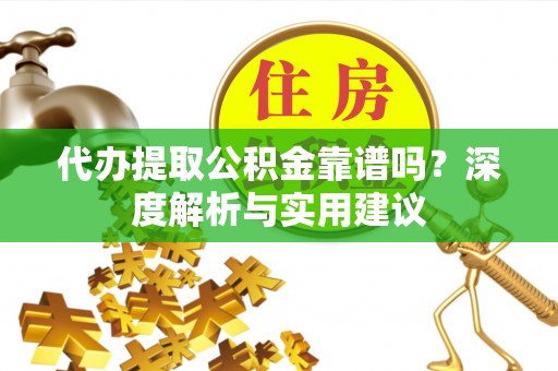 无棣代办提取公积金靠谱吗？深度解析与实用建议