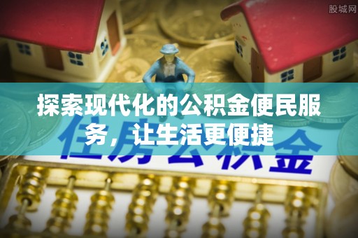无棣探索现代化的公积金便民服务，让生活更便捷