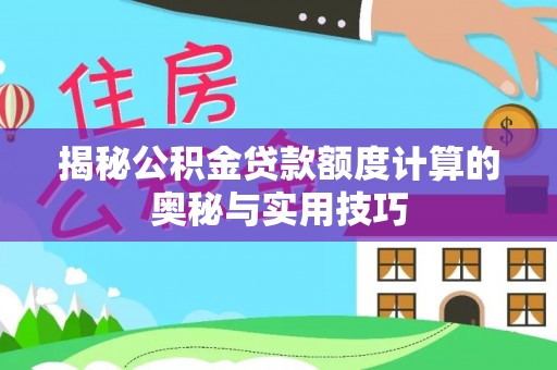 无棣揭秘公积金贷款额度计算的奥秘与实用技巧
