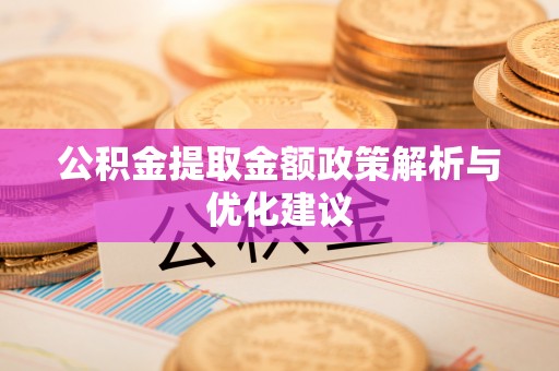 无棣公积金提取金额政策解析与优化建议