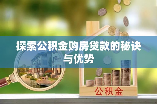 无棣探索公积金购房贷款的秘诀与优势