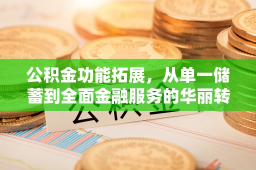 无棣公积金功能拓展，从单一储蓄到全面金融服务的华丽转身