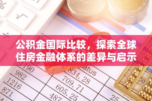 无棣公积金国际比较，探索全球住房金融体系的差异与启示