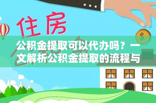 无棣公积金提取可以代办吗？一文解析公积金提取的流程与注意事项