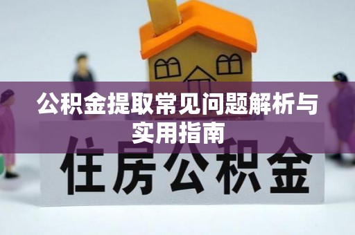 无棣公积金提取常见问题解析与实用指南
