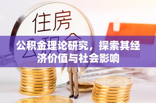 无棣公积金理论研究，探索其经济价值与社会影响