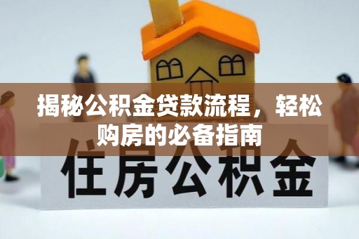 无棣揭秘公积金贷款流程，轻松购房的必备指南