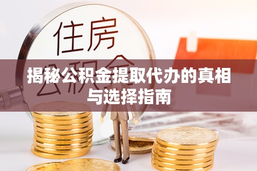 无棣揭秘公积金提取代办的真相与选择指南