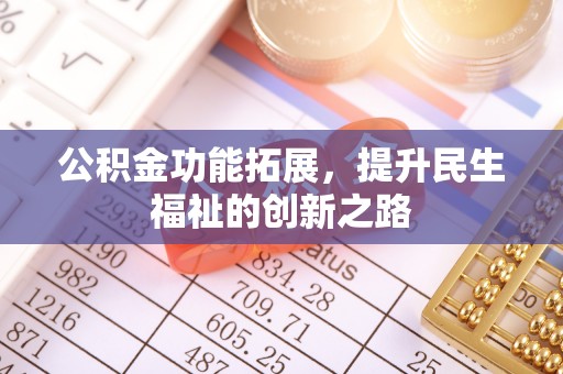 无棣公积金功能拓展，提升民生福祉的创新之路