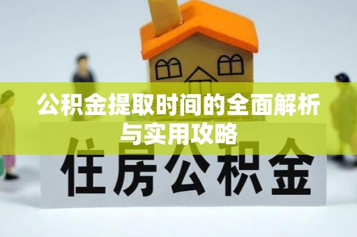 无棣公积金提取时间的全面解析与实用攻略