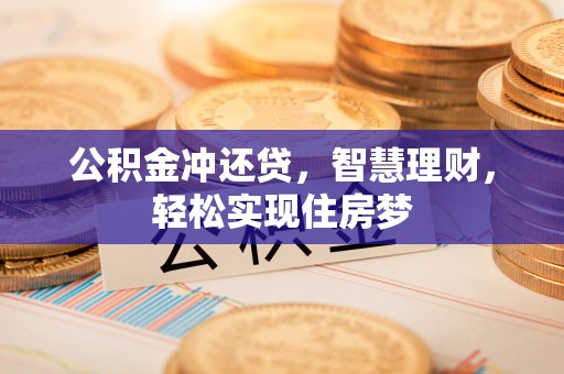 无棣公积金冲还贷，智慧理财，轻松实现住房梦