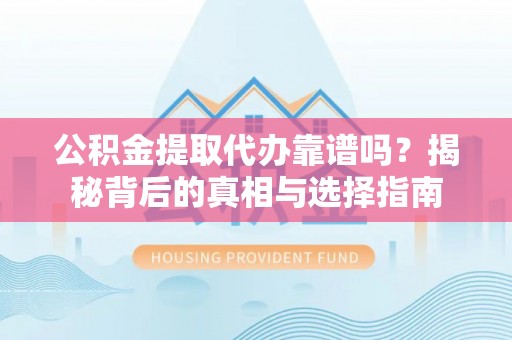 无棣公积金提取代办靠谱吗？揭秘背后的真相与选择指南