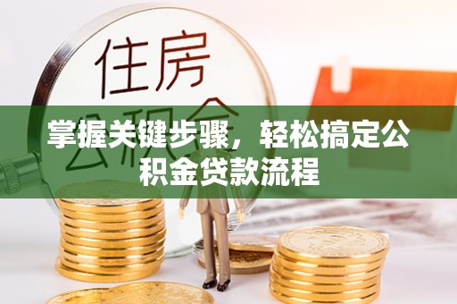无棣掌握关键步骤，轻松搞定公积金贷款流程