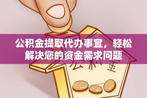无棣公积金提取代办事宜，轻松解决您的资金需求问题