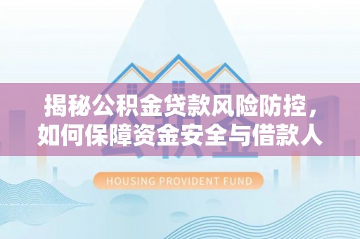 无棣揭秘公积金贷款风险防控，如何保障资金安全与借款人权益