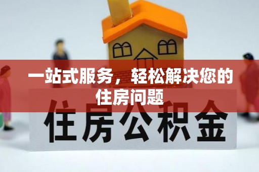 无棣一站式服务，轻松解决您的住房问题