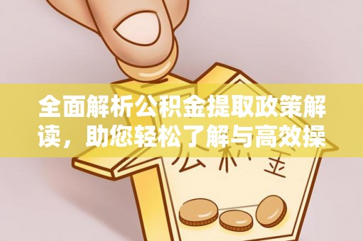 无棣全面解析公积金提取政策解读，助您轻松了解与高效操作