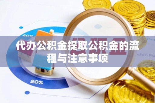 无棣代办公积金提取公积金的流程与注意事项