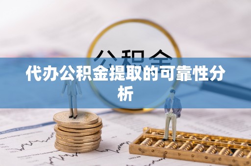 无棣代办公积金提取的可靠性分析
