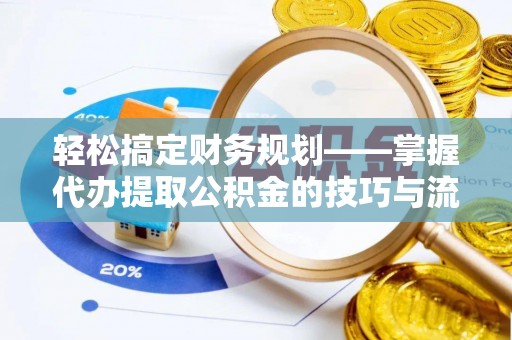 无棣轻松搞定财务规划——掌握代办提取公积金的技巧与流程