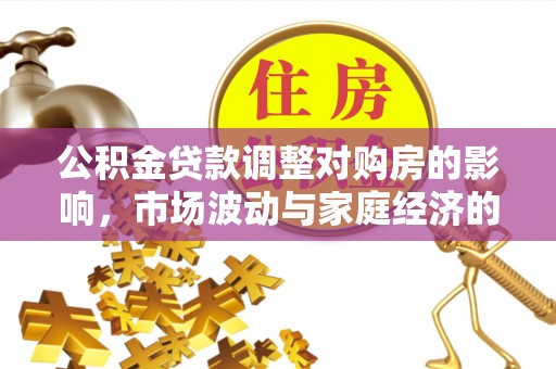 无棣公积金贷款调整对购房的影响，市场波动与家庭经济的新考量