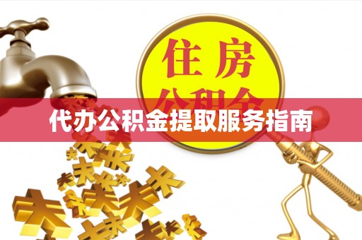 无棣代办公积金提取服务指南
