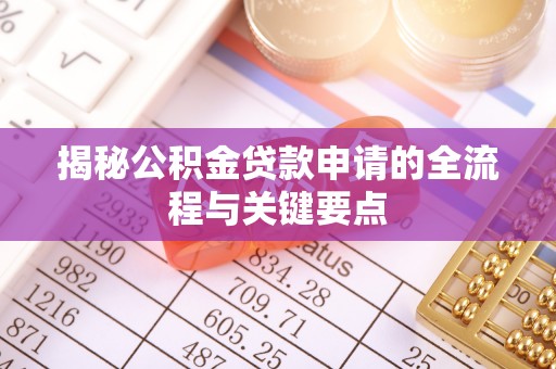 无棣揭秘公积金贷款申请的全流程与关键要点