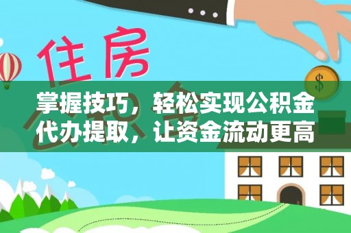 无棣掌握技巧，轻松实现公积金代办提取，让资金流动更高效